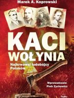 Kaci Wołynia. Najkrwawsi ludobójcy Polaków