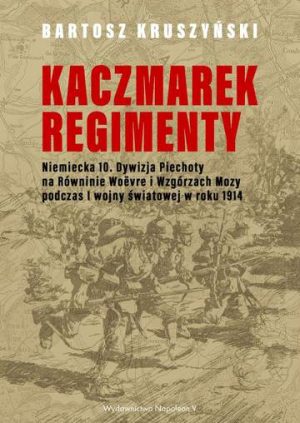 Kaczmarek regimenty. Niemiecka 10 dywizja piechoty na równinie Woevre i wzgórzach Mozy podczas I wojny światowej w roku 1914