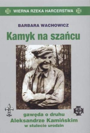 Kamyk na szańcu gawęda o druhu aleksandrze kamińskim w stulecie urodzin