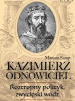 Kazimierz Odnowiciel. Wojowniczy książę, który odbudował Polskę