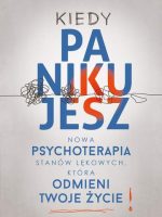 Kiedy panikujesz. Nowa psychoterapia stanów lękowych, która odmieni twoje życie