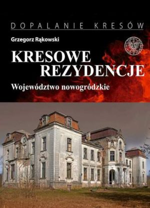 Kresowe rezydencje. Zamki, pałace i dwory na dawnych ziemiach wschodnich II RP. Tom 2. Województwo nowogródzkie