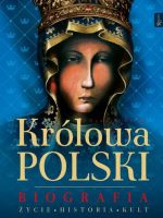 Królowa Polski. Biografia. Życie, Historia, Kult