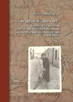 Kryptonim „Borsuki”. Konspiracja wojskowa Polskiego Państwa Podziemnego na terenie powiatu łańcuckiego (1939–1945)