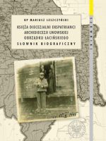 Księża diecezjalni ekspatrianci archidiecezji lwowskiej obrządku łacińskiego. Słownik biograficzny