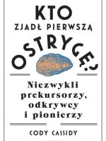 Kto zjadł pierwszą ostrygę?. Niezwykli prekursorzy, odkrywcy i pionierzy