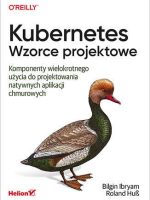 Kubernetes. Wzorce projektowe. Komponenty wielokrotnego użycia do projektowania natywnych aplikacji chmurowych