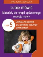 Lubię mówić Materiały do terapii opóźnionego rozwoju mowy Część 5 Odmiana rzeczownika oraz określanie stosunków przestrzennych