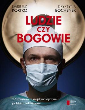 Ludzie czy bogowie wywiady z najsłynniejszymi lekarzami w Polsce