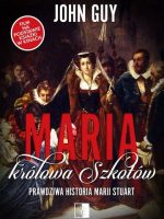 Maria, królowa Szkotów. Prawdziwa historia Marii Stuart