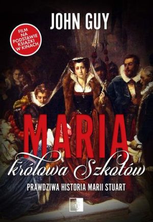 Maria, królowa Szkotów. Prawdziwa historia Marii Stuart