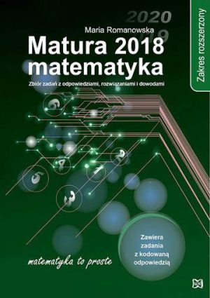 Matura 2018 Matematyka Zakres rozszerzony Zbiór zadań z odpowiedziami, rozwiązaniami i dowodami