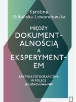 Między dokumentalnością a eksperymentem. Krytyka fotograficzna w Polsce w latach 1946-1989