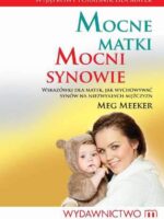 Mocne matki mocni synowie wskazówki dla matek jak wychowywać synów na niezwykłych mężczyzn