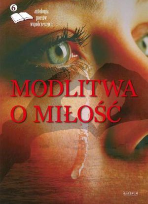 Modlitwa o miłość antologia poetów Tom 6