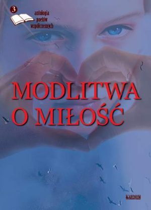 Modlitwa o miłość antologia poetów współczesnych Tom 3