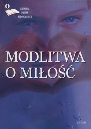 Modlitwa o miłość antologia poetów współczesnych Tom 4