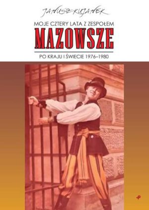 Moje cztery lata z zespołem „Mazowsze”. Po kraju i świecie 1976–1980