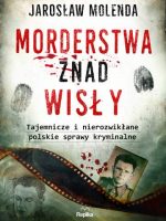 Morderstwa znad Wisły. Tajemnicze i nierozwikłane polskie sprawy kryminalne