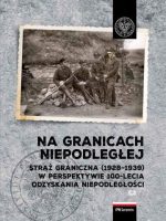 Na granicach Niepodległej. Straż Graniczna (1928–1939) w perspektywie 100-lecia odzyskania niepodległości.