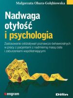 Nadwaga, otyłość i psychologia. Zastosowanie oddziaływań poznawczo-behawioralnych w pracy z pacjentami z nadmierną masą ciała i zaburzeniami współistniejącymi