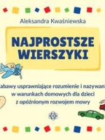 Najprostsze wierszyki Zabawy usprawniające rozumienie i nazywanie w warunkach domowych dla dzieci z opóźnionym rozwojem mowy