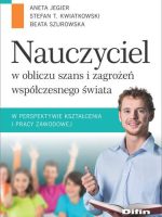 Nauczyciel w obliczu szans i zagrożeń współczesnego świata w perspektywie kształcenia i pracy zawodowej