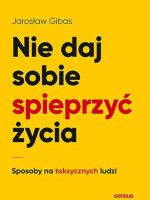 Nie daj sobie spieprzyć życia. Sposoby na toksycznych ludzi