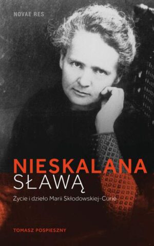 Nieskalana sławą. Życie i dzieło Marii Skłodowskiej-Curie