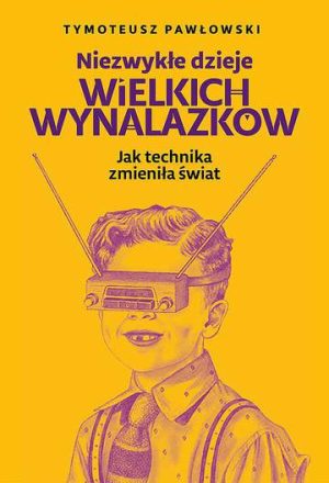 Niezwykłe dzieje wielkich wynalazków