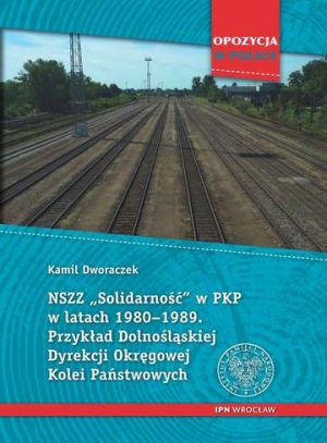 NSZZ Solidarność w PKP w latach 1980–1989. Przykład Dolnośląskiej Dyrekcji Okręgowej Kolei Państwowych