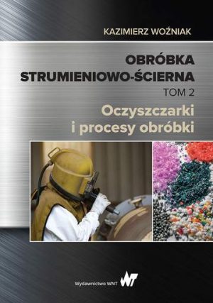 Obróbka strumieniowo-ścierna. Tom II. Oczyszczarki i procesy obróbki