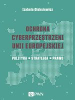 Ochrona cyberprzestrzeni Unii Europejskiej. Polityka – Strategia – Prawo