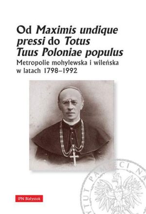 Od maximis undique pressi do totus tuus poloniae populus metropolie mohylewska i wileńska w latach 1798-1992