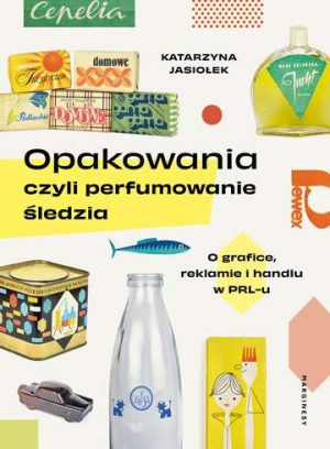 Opakowania, czyli perfumowanie śledzia.. O grafice, reklamie i handlu w PRL-u