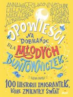 Opowieści na dobranoc dla młodych buntowniczek. 100 historii imigrantek, które zmieniły świat