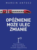 Opóźnienie może ulec zmianie. Fascynujący świat pociągów oczami maszynisty