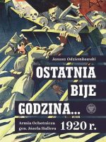 Ostatnia bije godzina… Armia Ochotnicza gen. Józefa Hallera 1920 r.