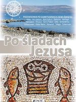 Po śladach Jezusa. Przewodnik po sanktuariach Ziemii Świętej