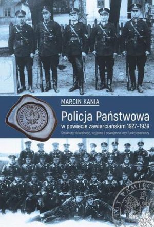 Policja państwowa w powiecie zawierciańskim 1927-1939 struktury działalność wojenne i powojenne losy funkcjonariuszy