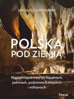 Polska pod ziemią. Najpiękniejsze trasy po kopalniach, jaskiniach, podziemiach miejskich i militarnych