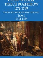 Polska w czasie trzech rozbiorów 1772-1799. Studia do historii ducha i obyczaju. Tom 1. 1772-1787
