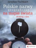 Polskie nazwy geograficzne na mapie świata. Wczoraj i dziś