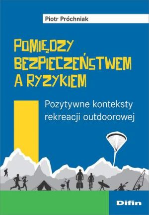 Pomiędzy bezpieczeństwem a ryzykiem. Pozytywne konteksty rekreacji outdoorowej