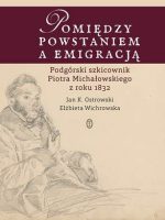 Pomiędzy powstaniem a emigracją podgórski szkicownik piotra michałowskiego z roku 1832