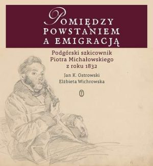 Pomiędzy powstaniem a emigracją podgórski szkicownik piotra michałowskiego z roku 1832