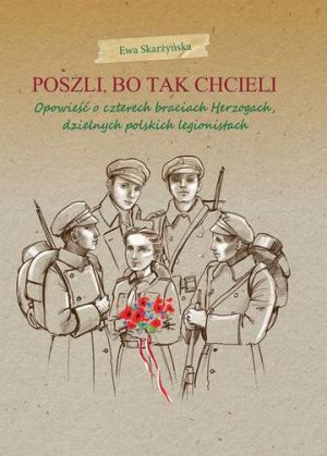 Poszli bo tak chcieli opowieść o czterech braciach herzogach dzielnych polskich legionistach