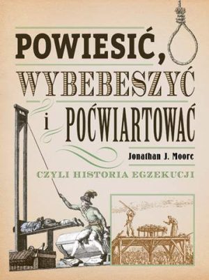 Powiesić wybebeszyć i poćwiartować czyli historia egzekucji