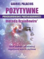 Pozytywne programowanie podświadomości metodą BrainRewire. Usuń blokady i wyeliminuj negatywne wzorce myślowe