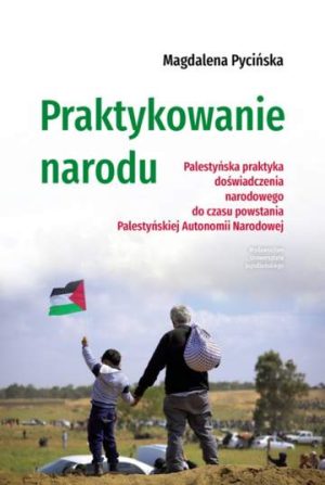 Praktykowanie narodu. Palestyńska praktyka doświadczenia narodowego do czasu powstania Palestyńskiej Autonomii Narodowej